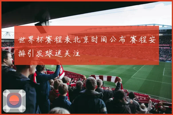世界杯赛程表北京时间公布 赛程安排引发球迷关注
