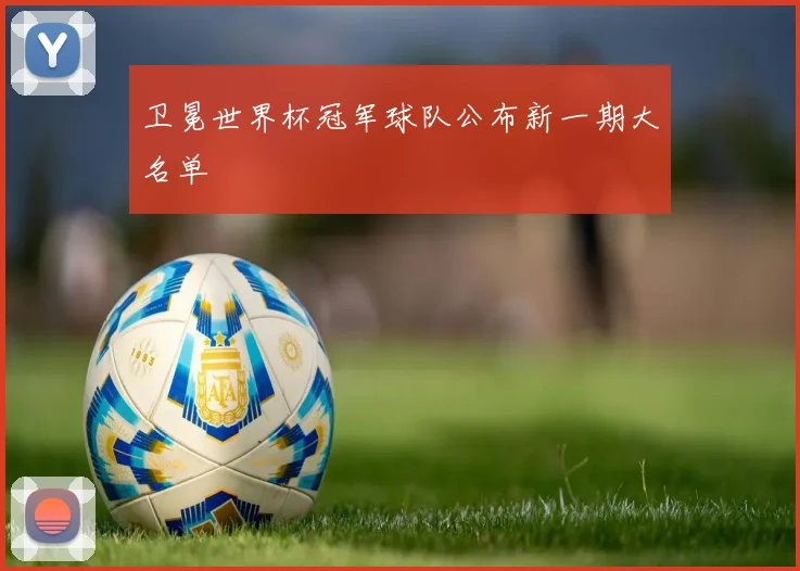 卫冕世界杯冠军球队公布新一期大名单