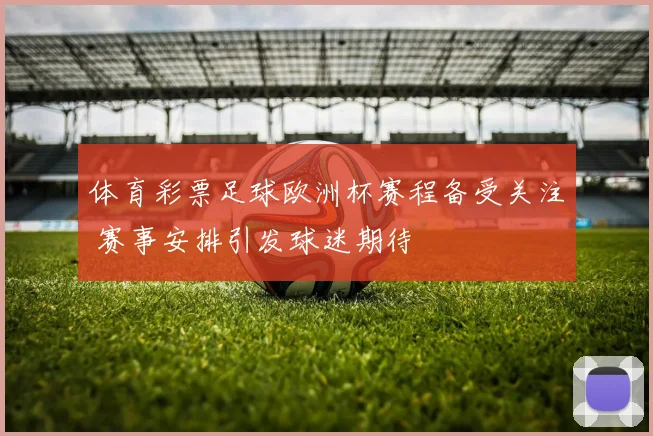 体育彩票足球欧洲杯赛程备受关注 赛事安排引发球迷期待