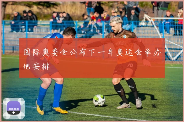 国际奥委会公布下一年奥运会举办地安排
