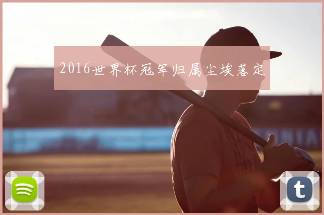 2016世界杯冠军归属尘埃落定